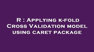 R : Applying k-fold Cross Validation model using caret package