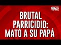 Brutal parricidio: mató a su papá