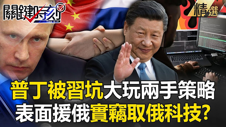 普丁被好兄弟習近平坑了？！中國大玩「兩手策略」提供人力與技術援俄…實則竊取俄軍火科技？！