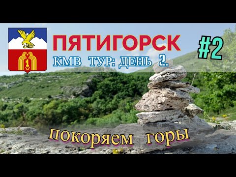 ПЯТИГОРСК. КМВ ТУР 2023: ДЕНЬ ВТОРОЙ: ПОКОРЯЕМ ГОРЫ.