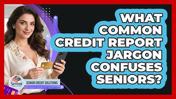 What Common Credit Report Jargon Confuses Seniors? - Senior Credit Solutions