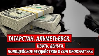 Татарстан. Альметьевск. Нефть, деньги, полицейское бездействие и сон прокуратуры