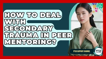 How To Deal With Secondary Trauma In Peer Mentoring? - PTSD Support Channel