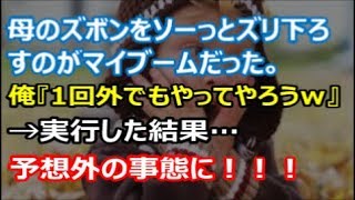 【修羅場】母のズボンをソーっとズリ下ろすのがマイブームだった。俺『1回外でもやってやろうｗｗ』→実行した結果…予想外の事態に！【renkoni実録！修羅場体験】