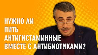 Нужно ли пить антигистаминные вместе с антибиотиками? - Доктор Комаровский