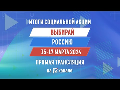Прямая трансляция подведения итогов социальной акции «Выбирай Россию» 15:30 (16.03.24)