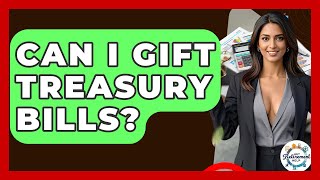 Can I Gift Treasury Bills - Get Retirement Help