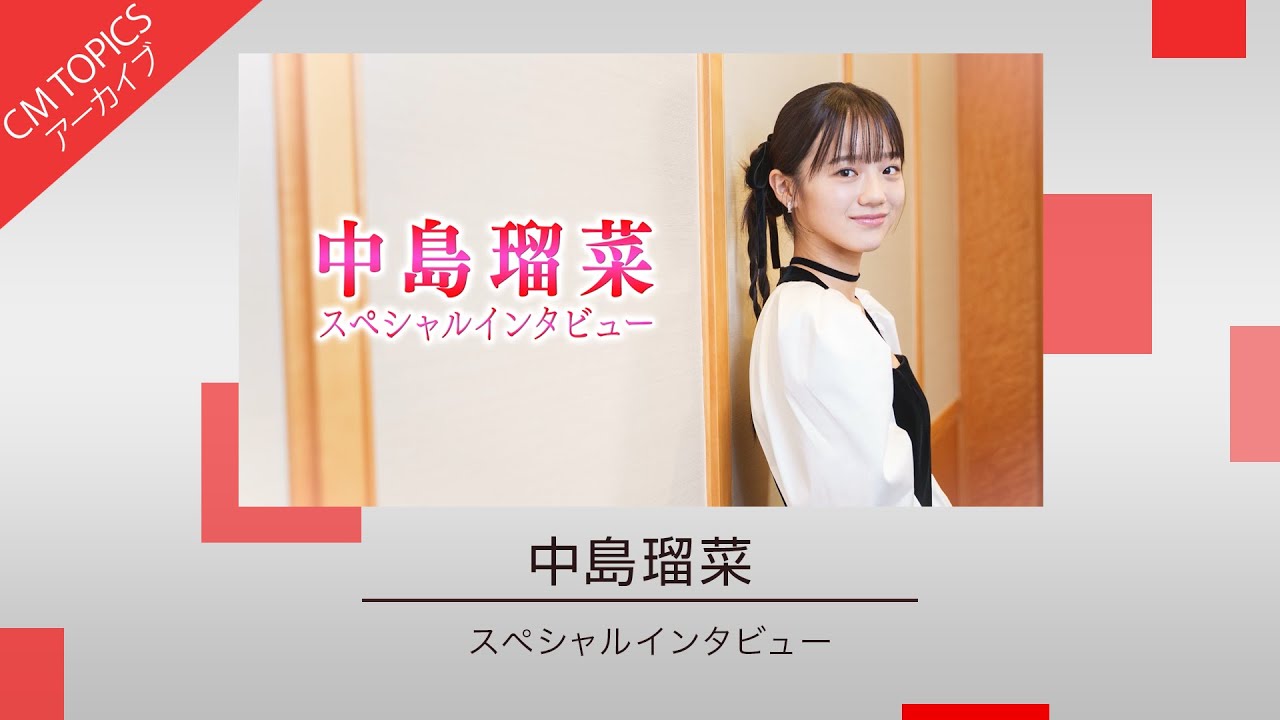 【注目の女優 中島瑠菜さんスペシャルインタビュー】【CM TOPICSアーカイブ】