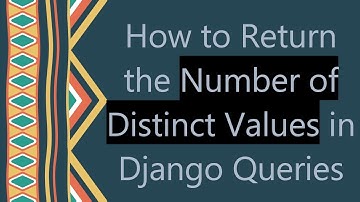 How to Return the Number of Distinct Values in Django Queries