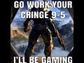 Go work your cringe 9-5 I&#39;ll be gaming