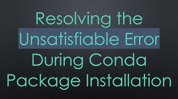 Resolving the Unsatisfiable Error During Conda Package Installation