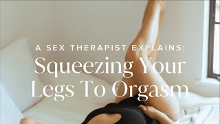 A Sex Therapist Explains: Squeezing Your Legs To Orgasm