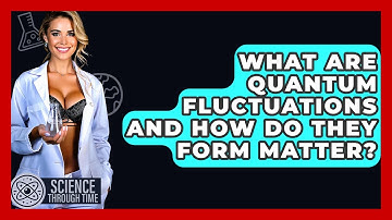 What Are Quantum Fluctuations And How Do They Form Matter? - Science Through Time