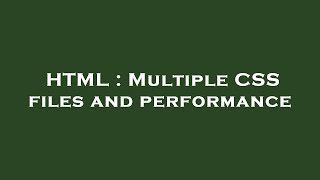 HTML : Multiple CSS files and performance