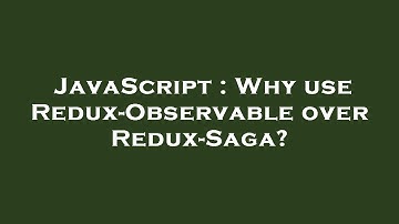 JavaScript : Why use Redux-Observable over Redux-Saga?