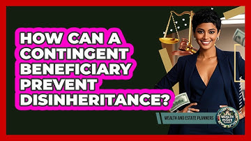 How Can A Contingent Beneficiary Prevent Disinheritance? - Wealth and Estate Planners