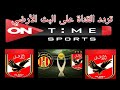 طريقة استقبال قناة اون تايم سبورت على البث الأرضي على التلفزيون لمشاهدة مباراه الاهلي اليوم