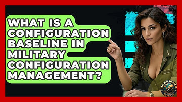 What Is A Configuration Baseline In Military Configuration Management? - Tactical Warfare Experts