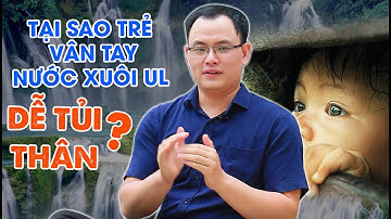 SINH TRẮC VÂN TAY - VÌ SAO TRẺ CHỦNG NƯỚC UL HAY TỦI THÂN | NGUYỄN QUANG TIẾN