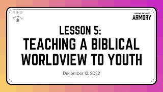 Leadership Development Armory (Lesson 5): Teaching a Biblical Worldview to Youth