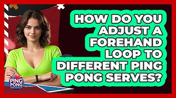 How Do You Adjust A Forehand Loop To Different Ping Pong Serves? - Ping Pong Prodigy