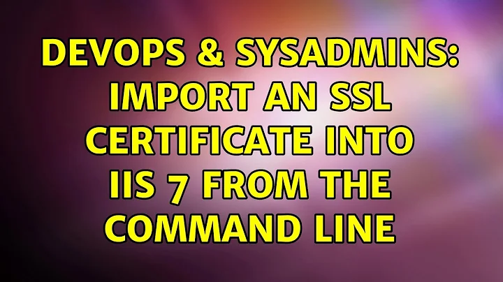 DevOps & SysAdmins: Import an SSL Certificate into IIS 7 from the command line