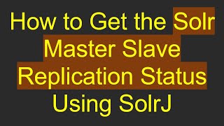 How to Get the Solr Master Slave Replication Status Using SolrJ