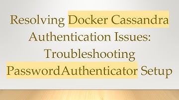 Resolving Docker Cassandra Authentication Issues: Troubleshooting PasswordAuthenticator Setup