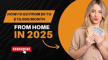 How I’d Go from $0 to $10,000/Month Working from Home in 2025 (No BS, Step-by-Step Guide)