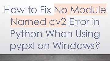 How to Fix No Module Named cv2 Error in Python When Using pypxl on Windows?