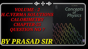 HC Verma calorimetry volume-2 Chapter-25 Q.No 7 Solution by Prasad Sir