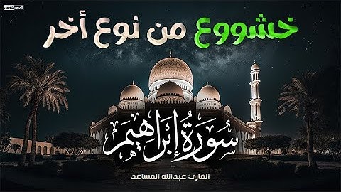 روائع عندليب الرياض القارئ عبدالله المساعد ❤ سورة إبراهيم مع الدعاء ❤ سبحان من رزقه هذا الصوت