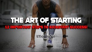 The Art of Starting: 12 Important Steps to Kickstart Success!