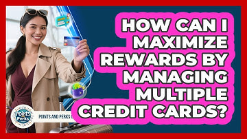 How Can I Maximize Rewards By Managing Multiple Credit Cards? - Points and Perks Channel