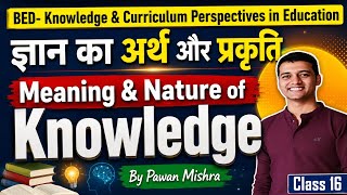 Meaning and Nature of Knowledge | Knowledge & Curriculum | B.Ed. | Sem. 4 | By Pawan Mishra