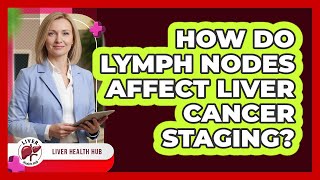 How Do Lymph Nodes Affect Liver Cancer Staging? - Liver Health Hub