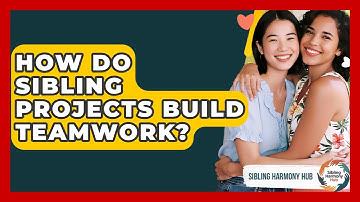 How Do Sibling Projects Build Teamwork? - Sibling Harmony Hub