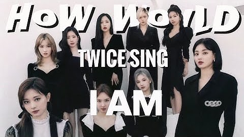 HOW WOULD TWICE SING I AM - IVE