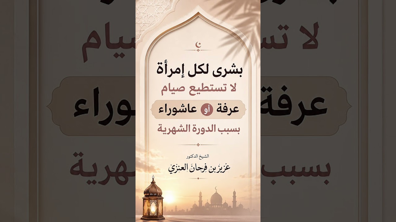بشرى لكل إمرأة لا تستطيع صيام عرفة أو عاشوراء بسبب الدورة الشهرية . الشيخ.د. عزيز بن فرحان العنزي
