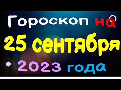 Гороскоп на 25 сентября 2023 года для каждого знака зодиака