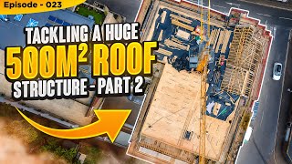 Tackling a Huge 500M2 Roof Structure - Part 2 Episode - 023