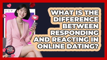 What Is The Difference Between Responding And Reacting In Online Dating? - Your Online Dating Guru
