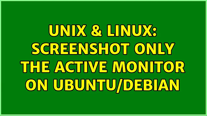 Unix & Linux: screenshot only the active monitor on ubuntu/debian