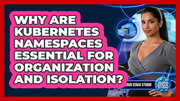 Why Are Kubernetes Namespaces Essential For Organization And Isolation? - Cloud Stack Studio