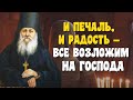 И печаль, и радость – все возложим на Господа, за все Его благодарим! - Антоний Оптинский