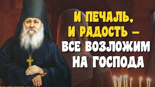 И печаль, и радость – все возложим на Господа, за все Его благодарим! - Антоний Оптинский