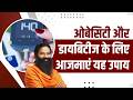 ओबेसिटी और डायबिटीज के लिए आजमाएं यह उपाय || Swami Ramdev