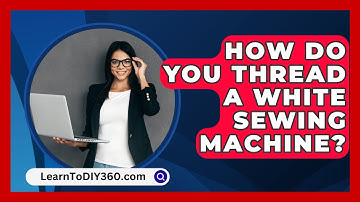 How Do You Thread A White Sewing Machine? - LearnToDIY360.com