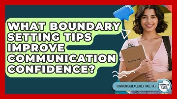 What Boundary Setting Tips Improve Communication Confidence? - Communicate Clearly Together