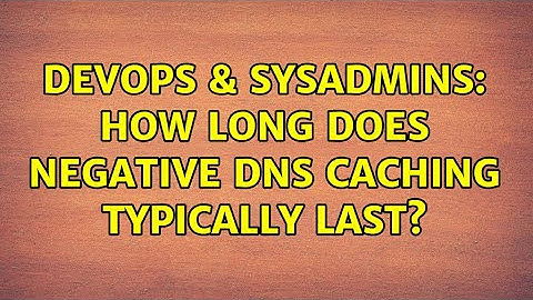 DevOps & SysAdmins: How long does negative DNS caching typically last? (3 Solutions!!)